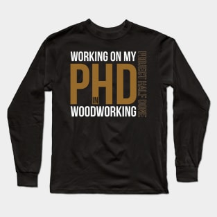 Working on my PHD Woodworking - Funny woodworker gift Long Sleeve T-Shirt